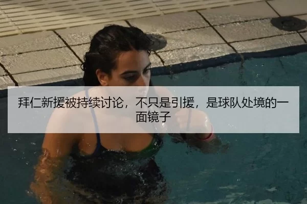 拜仁新援被持续讨论，不只是引援，是球队处境的一面镜子（xingkong）